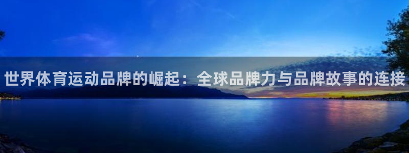 oety欧亿：世界体育运动品牌的崛起：全球品牌力与品牌故事的连接