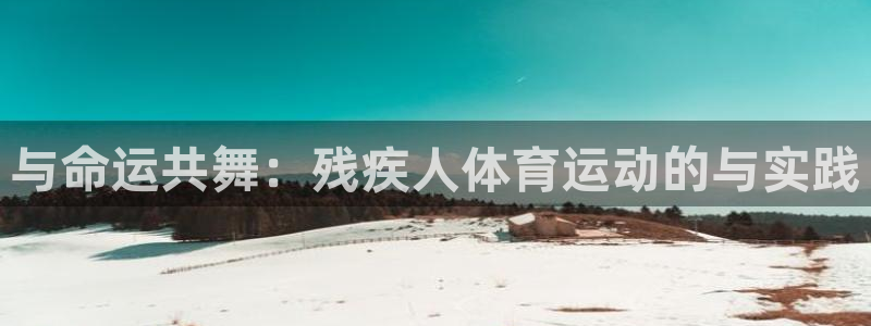 oety欧亿：与命运共舞：残疾人体育运动的与实践