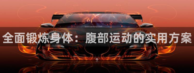 oety欧亿：全面锻炼身体：腹部运动的实用方案