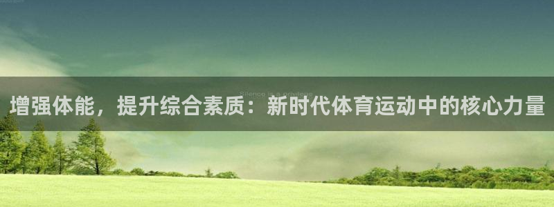 oety欧亿：增强体能，提升综合素质：新时代体育运动中的核心力量