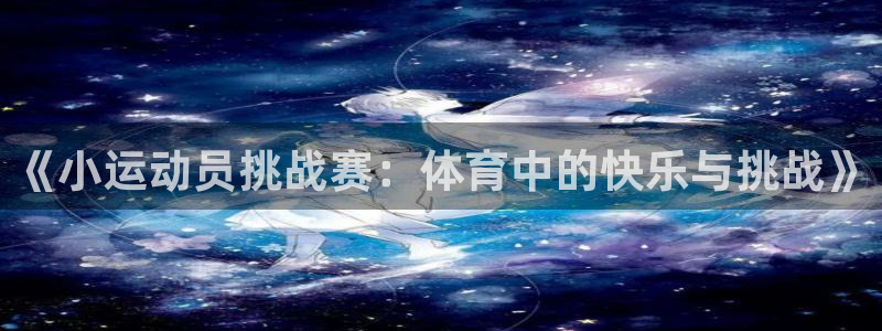 oety欧亿：《小运动员挑战赛：体育中的快乐与挑战》