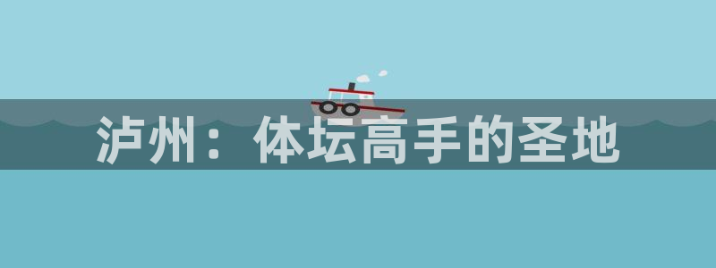 oety欧亿：泸州：体坛高手的圣地